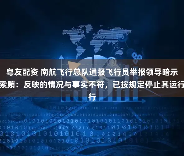 粤友配资 南航飞行总队通报飞行员举报领导暗示索贿：反映的情况与事实不符，已按规定停止其运行