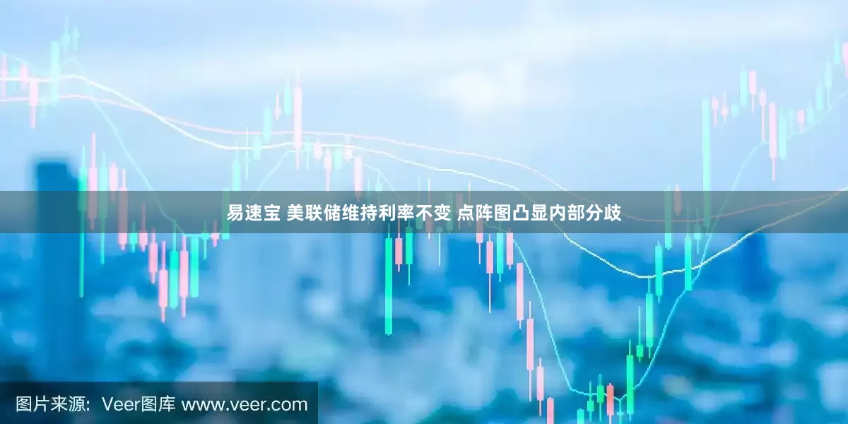 易速宝 美联储维持利率不变 点阵图凸显内部分歧