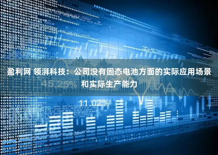 盈利网 领湃科技：公司没有固态电池方面的实际应用场景和实际生产能力
