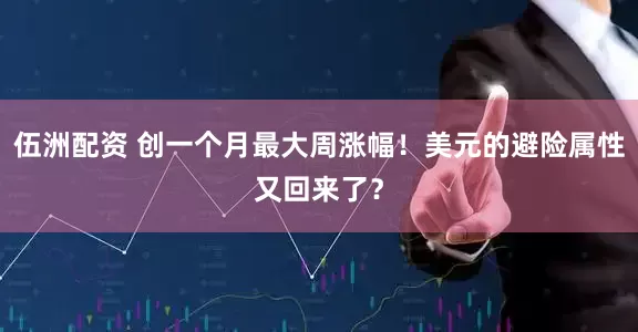 伍洲配资 创一个月最大周涨幅！美元的避险属性又回来了？