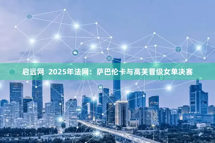 启远网  2025年法网：萨巴伦卡与高芙晋级女单决赛