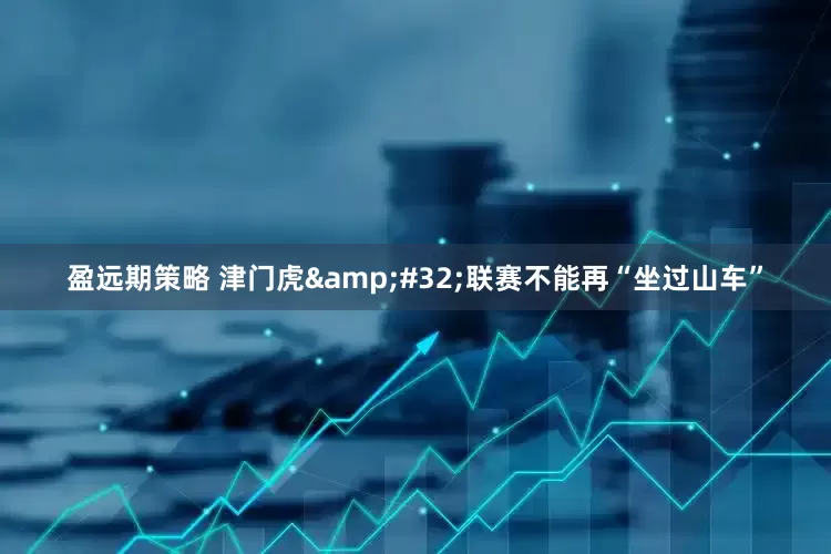 盈远期策略 津门虎&#32;联赛不能再“坐过山车”