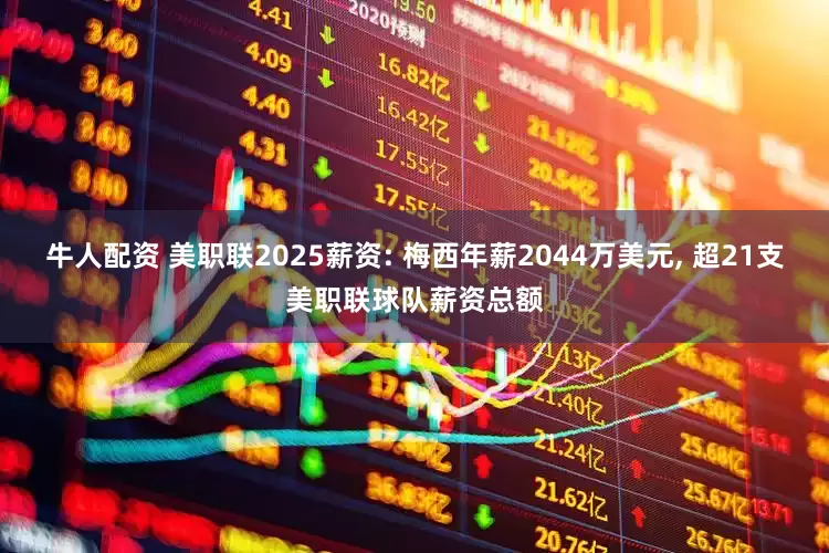 牛人配资 美职联2025薪资: 梅西年薪2044万美元, 超21支美职联球队薪资总额