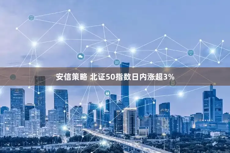安信策略 北证50指数日内涨超3%