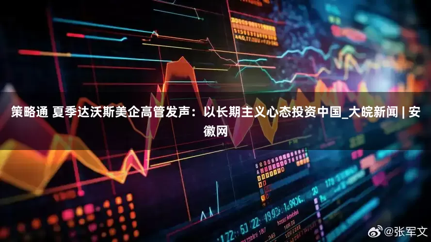 策略通 夏季达沃斯美企高管发声：以长期主义心态投资中国_大皖新闻 | 安徽网