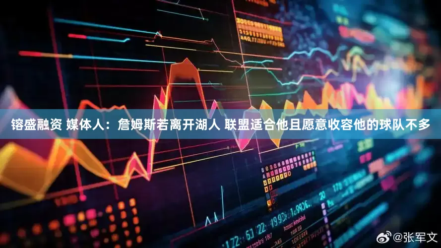 镕盛融资 媒体人：詹姆斯若离开湖人 联盟适合他且愿意收容他的球队不多