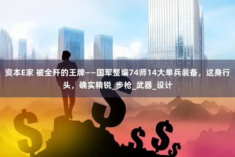 资本E家 被全歼的王牌——国军整编74师14大单兵装备，这身行头，确实精锐_步枪_武器_设计