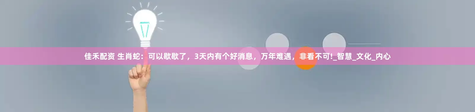 佳禾配资 生肖蛇：可以歇歇了，3天内有个好消息，万年难遇，非看不可!_智慧_文化_内心