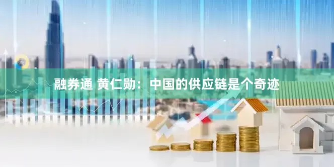 融券通 黄仁勋：中国的供应链是个奇迹