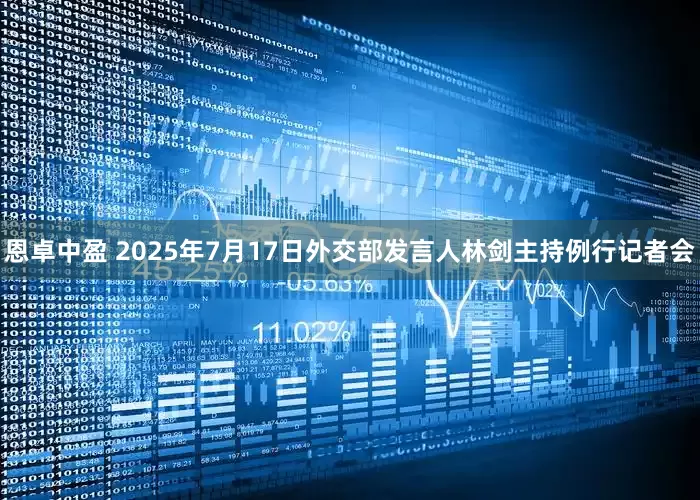 恩卓中盈 2025年7月17日外交部发言人林剑主持例行记者会