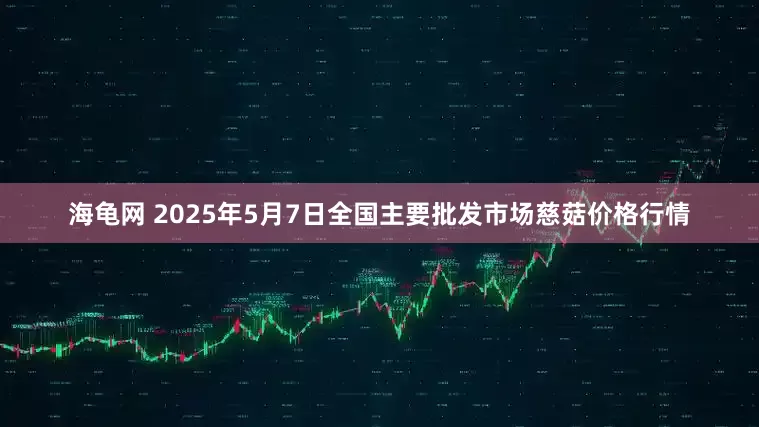 海龟网 2025年5月7日全国主要批发市场慈菇价格行情
