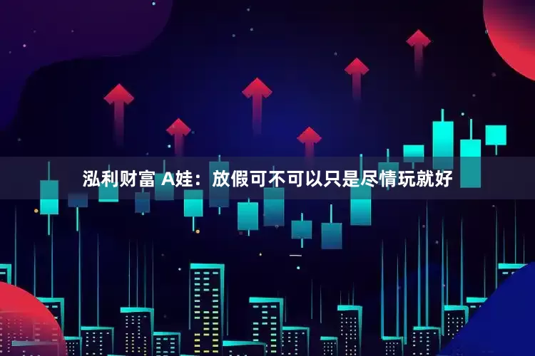 泓利财富 A娃：放假可不可以只是尽情玩就好