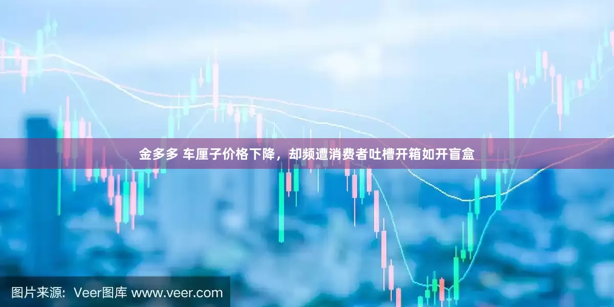 金多多 车厘子价格下降，却频遭消费者吐槽开箱如开盲盒