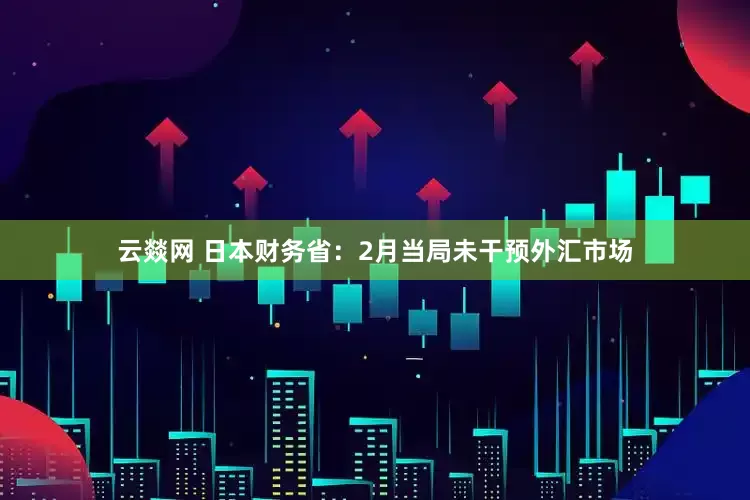云燚网 日本财务省：2月当局未干预外汇市场